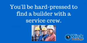 You'll be hard-pressed to find a builder with a service crew.