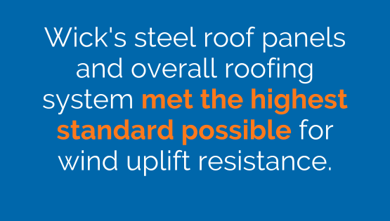 Wick's steel roof panels and overall roofing system met the highest standard possible for wind uplift resistance.